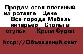 Продам стол плетеный из ротанга › Цена ­ 34 300 - Все города Мебель, интерьер » Столы и стулья   . Крым,Судак